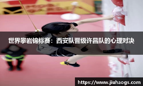 世界攀岩锦标赛：西安队晋级许昌队的心理对决
