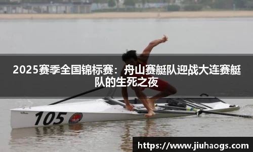 2025赛季全国锦标赛：舟山赛艇队迎战大连赛艇队的生死之夜