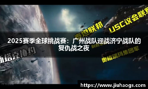 2025赛季全球挑战赛：广州战队迎战济宁战队的复仇战之夜
