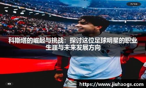 科斯塔的崛起与挑战：探讨这位足球明星的职业生涯与未来发展方向