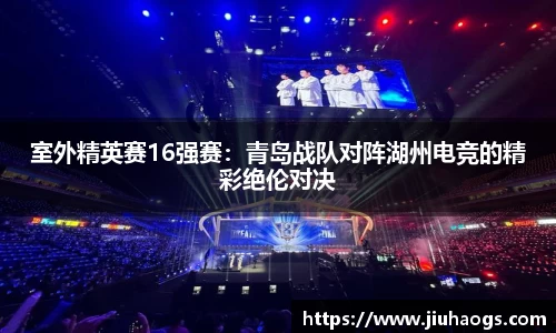 室外精英赛16强赛：青岛战队对阵湖州电竞的精彩绝伦对决