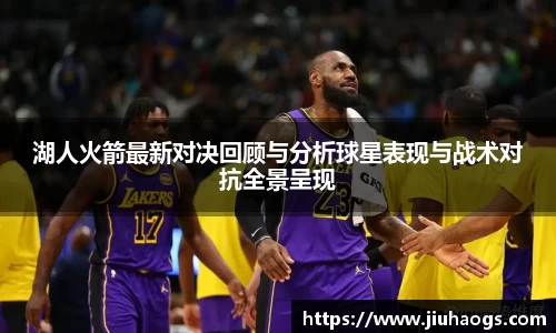 湖人火箭最新对决回顾与分析球星表现与战术对抗全景呈现