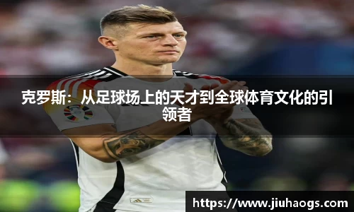 克罗斯：从足球场上的天才到全球体育文化的引领者