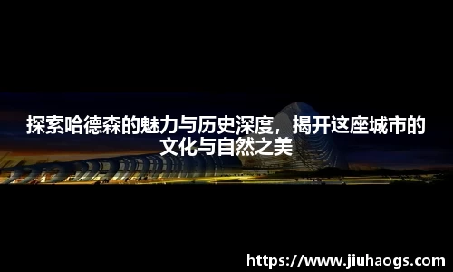 探索哈德森的魅力与历史深度，揭开这座城市的文化与自然之美