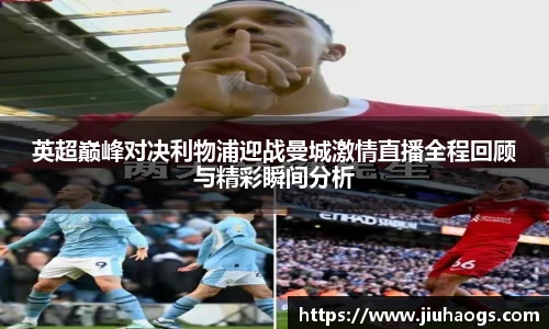 英超巅峰对决利物浦迎战曼城激情直播全程回顾与精彩瞬间分析
