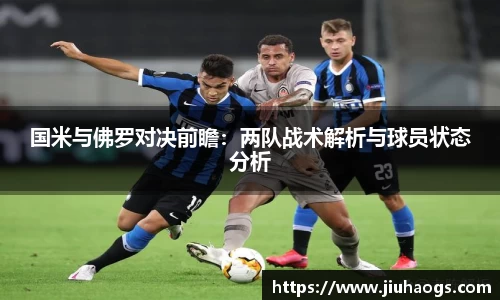 国米与佛罗对决前瞻：两队战术解析与球员状态分析