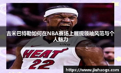 吉米巴特勒如何在NBA赛场上展现领袖风范与个人魅力