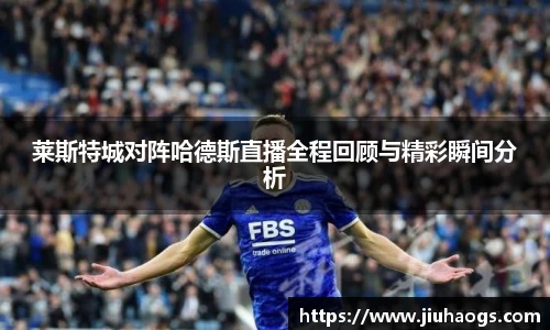 莱斯特城对阵哈德斯直播全程回顾与精彩瞬间分析