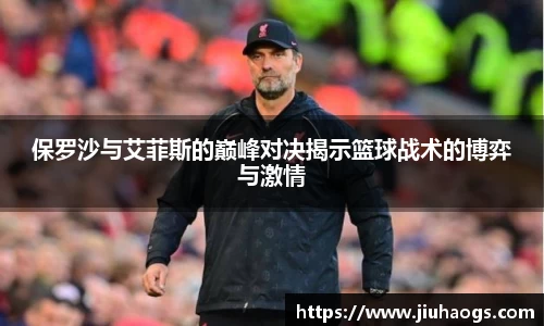 保罗沙与艾菲斯的巅峰对决揭示篮球战术的博弈与激情